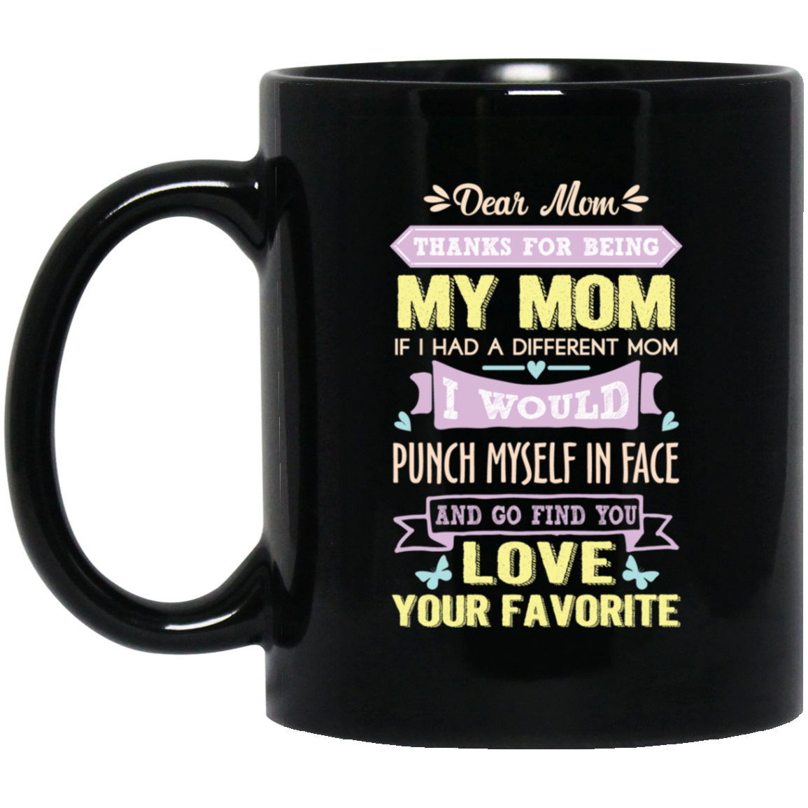 ‘Dear Mom thanks for being my mom if i had a different mom i would punch her in face and go find you love your favorite ‘ Coffee Mug