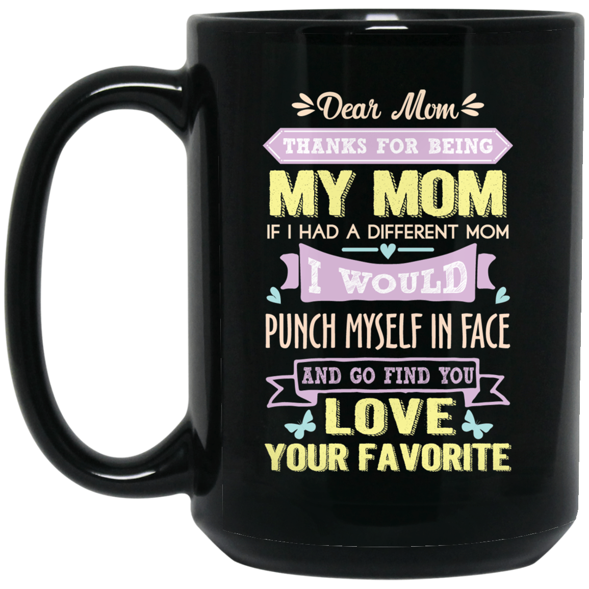 ‘Dear Mom thanks for being my mom if i had a different mom i would punch her in face and go find you love your favorite ‘ Coffee Mug